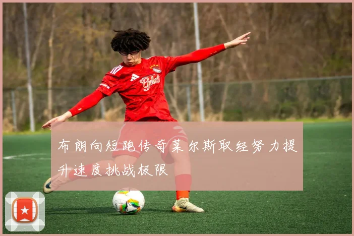 布朗向短跑传奇莱尔斯取经努力提升速度挑战极限