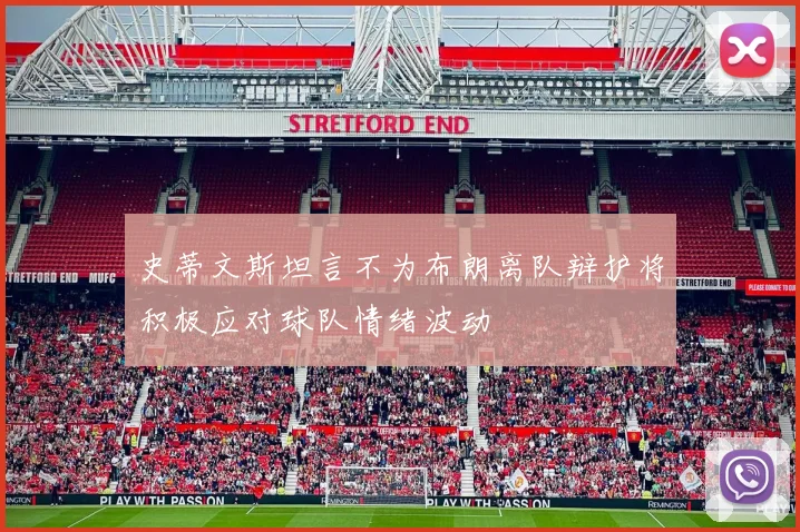 史蒂文斯坦言不为布朗离队辩护将积极应对球队情绪波动