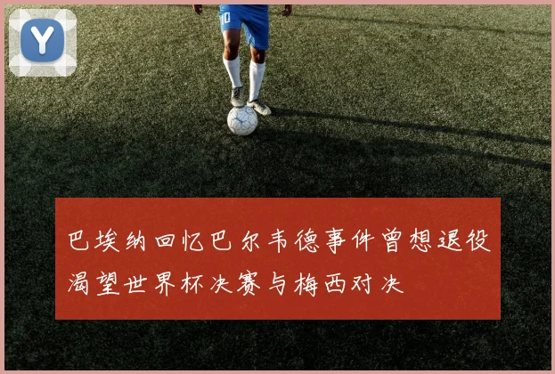 巴埃纳回忆巴尔韦德事件曾想退役渴望世界杯决赛与梅西对决