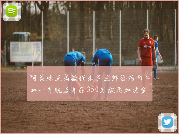 阿莫林正式接任米兰主帅签约两年加一年税后年薪350万欧元加奖金