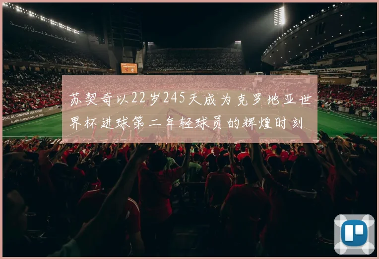 苏契奇以22岁245天成为克罗地亚世界杯进球第二年轻球员的辉煌时刻
